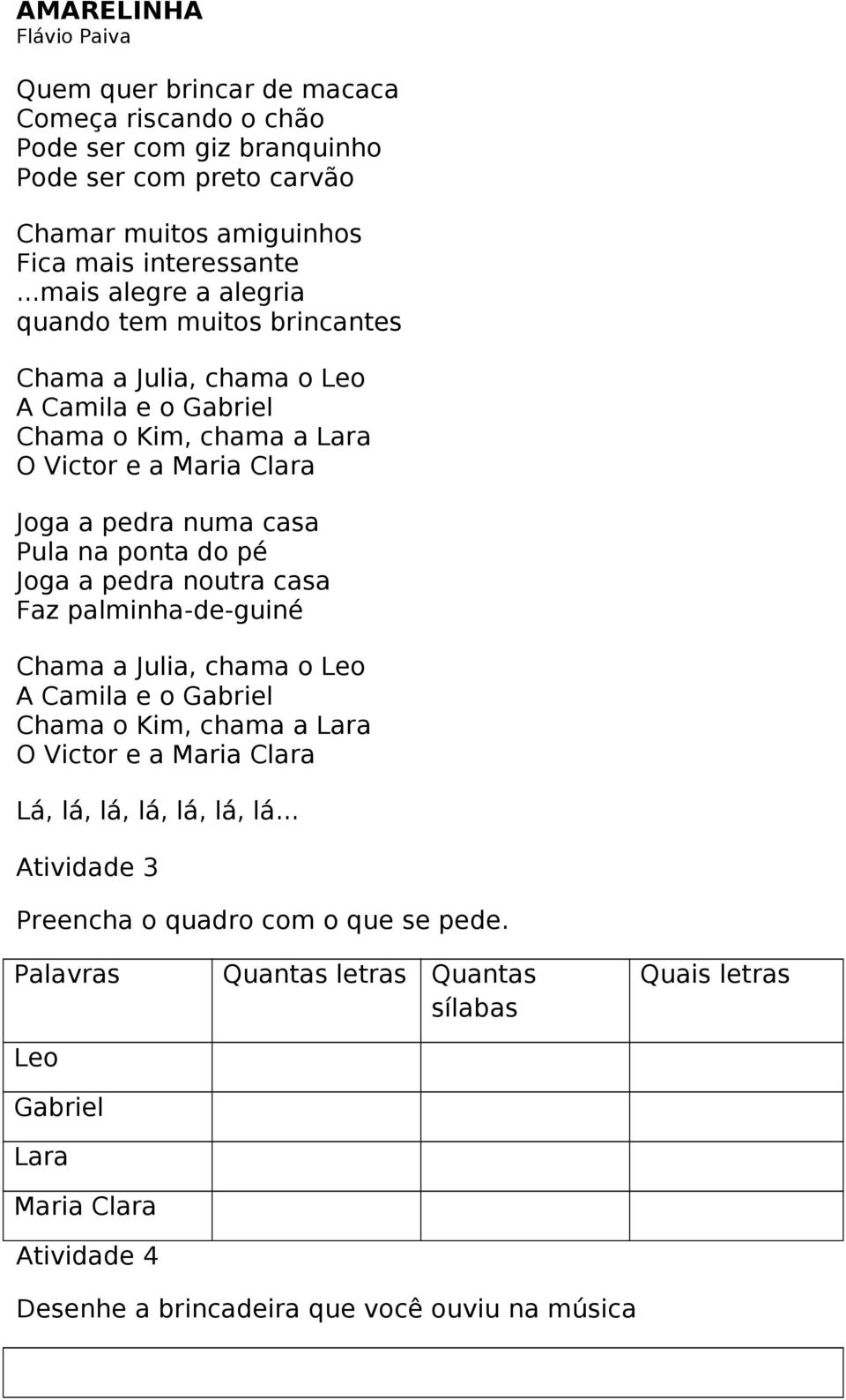 ponta do pé Joga a pedra noutra casa Faz palminha-de-guiné Chama a Julia, chama o Leo A Camila e o Gabriel Chama o Kim, chama a Lara O Victor e a Maria Clara Lá, lá, lá, lá, lá, lá, lá.