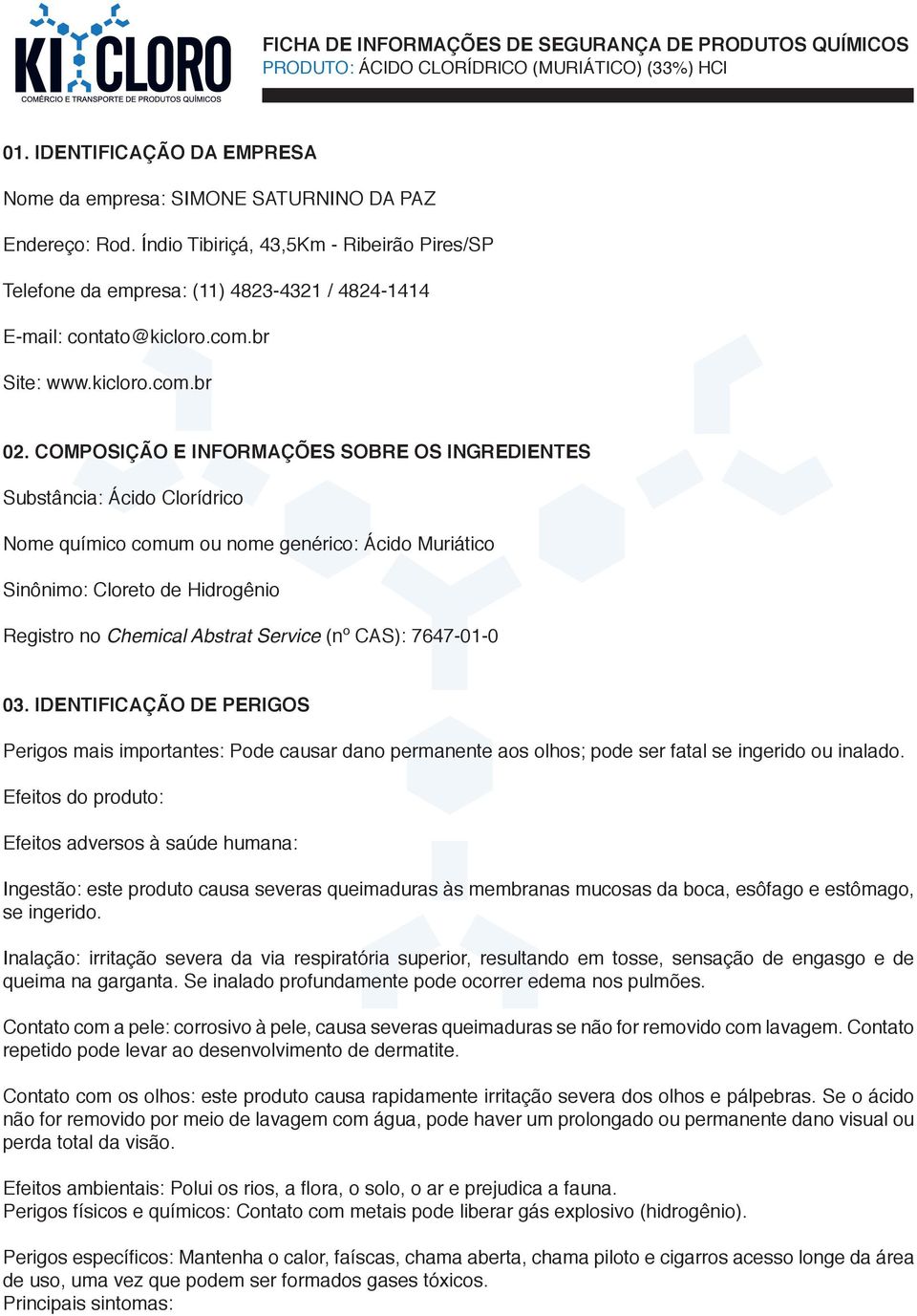 COMPOSIÇÃO E INFORMAÇÕES SOBRE OS INGREDIENTES Substância: Ácido Clorídrico Nome químico comum ou nome genérico: Ácido Muriático Sinônimo: Cloreto de Hidrogênio Registro no Chemical Abstrat Service