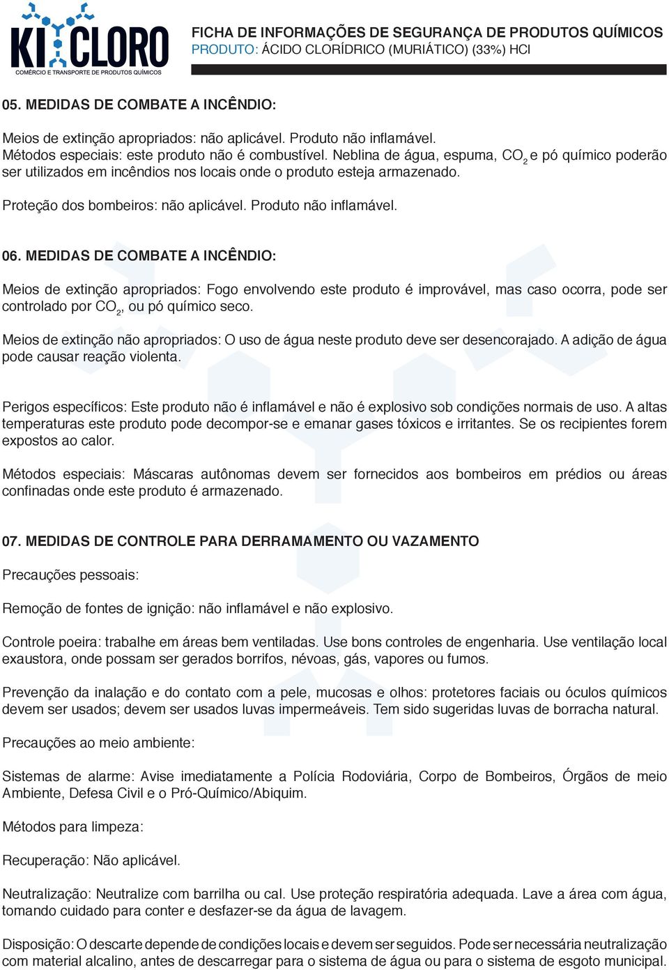 MEDIDAS DE COMBATE A INCÊNDIO: Meios de extinção apropriados: Fogo envolvendo este produto é improvável, mas caso ocorra, pode ser controlado por CO 2, ou pó químico seco.