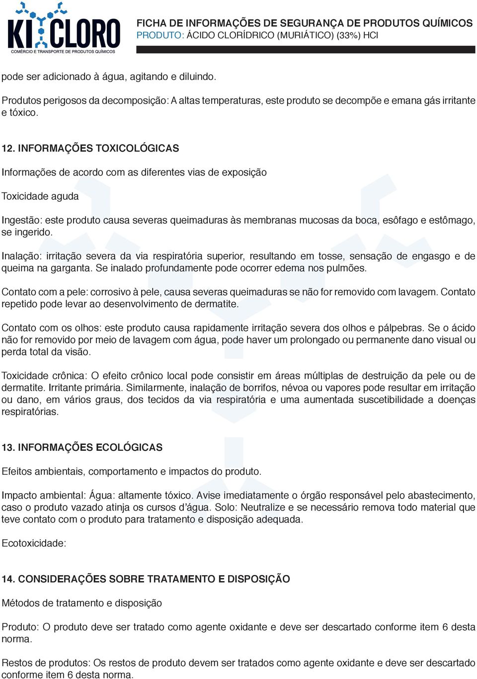 se ingerido. Inalação: irritação severa da via respiratória superior, resultando em tosse, sensação de engasgo e de queima na garganta. Se inalado profundamente pode ocorrer edema nos pulmões.