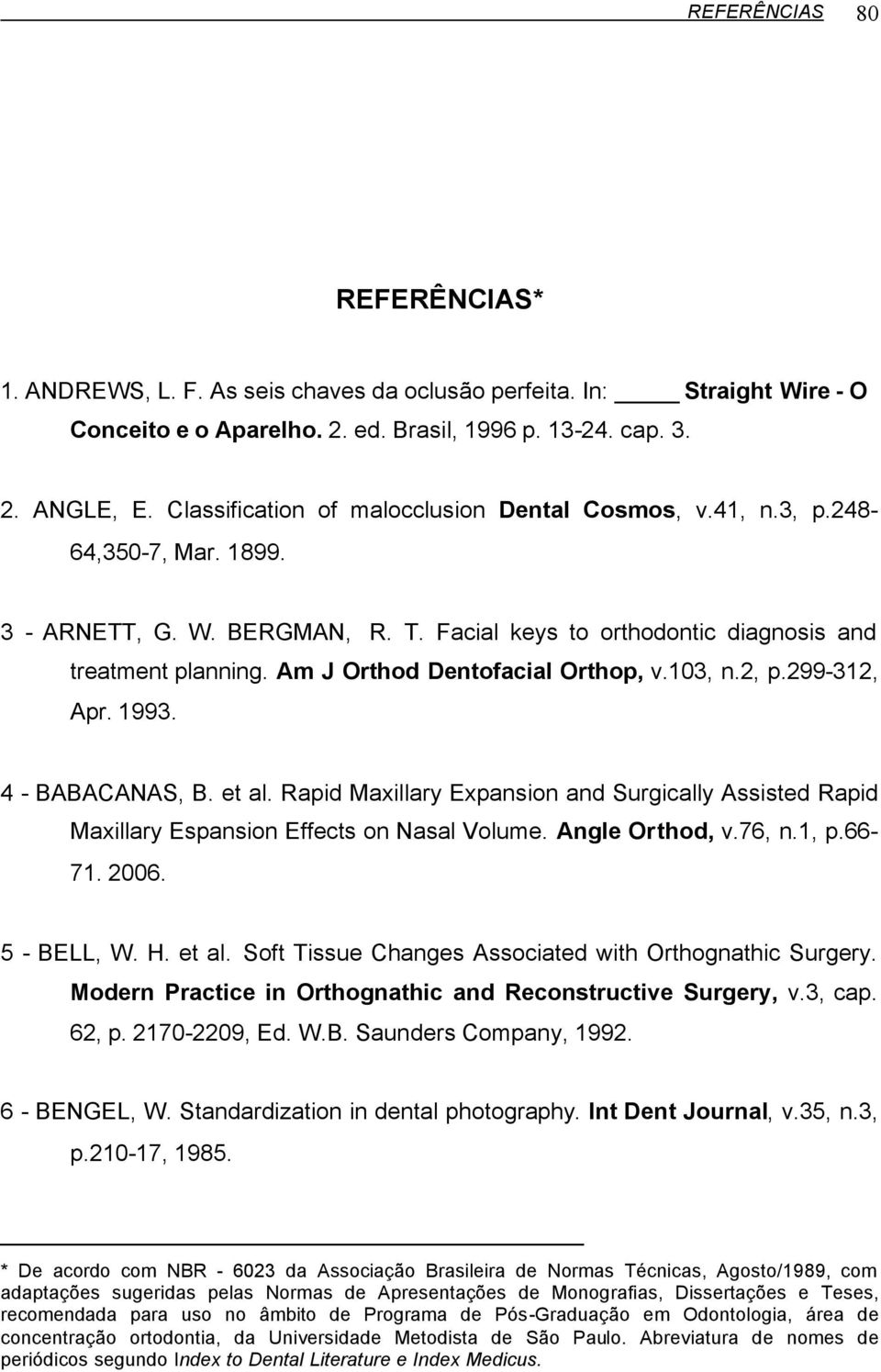 Am J Orthod Dentofacial Orthop, v.103, n.2, p.299-312, Apr. 1993. 4 - BABACANAS, B. et al. Rapid Maxillary Expansion and Surgically Assisted Rapid Maxillary Espansion Effects on Nasal Volume.