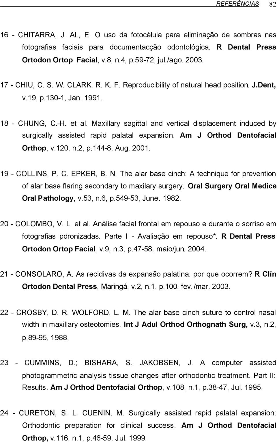 Maxillary sagittal and vertical displacement induced by surgically assisted rapid palatal expansion. Am J Orthod Dentofacial Orthop, v.120, n.2, p.144-8, Aug. 2001. 19 - COLLINS, P. C. EPKER, B. N.