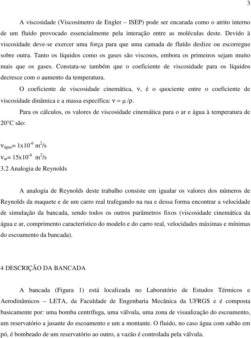 Tanto os líquidos como os gases são viscosos, embora os primeiros sejam muito mais que os gases.