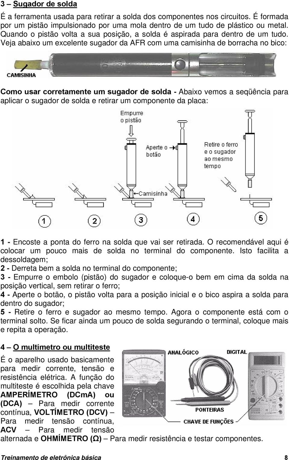 Veja abaixo um excelente sugador da AFR com uma camisinha de borracha no bico: Como usar corretamente um sugador de solda - Abaixo vemos a seqüência para aplicar o sugador de solda e retirar um