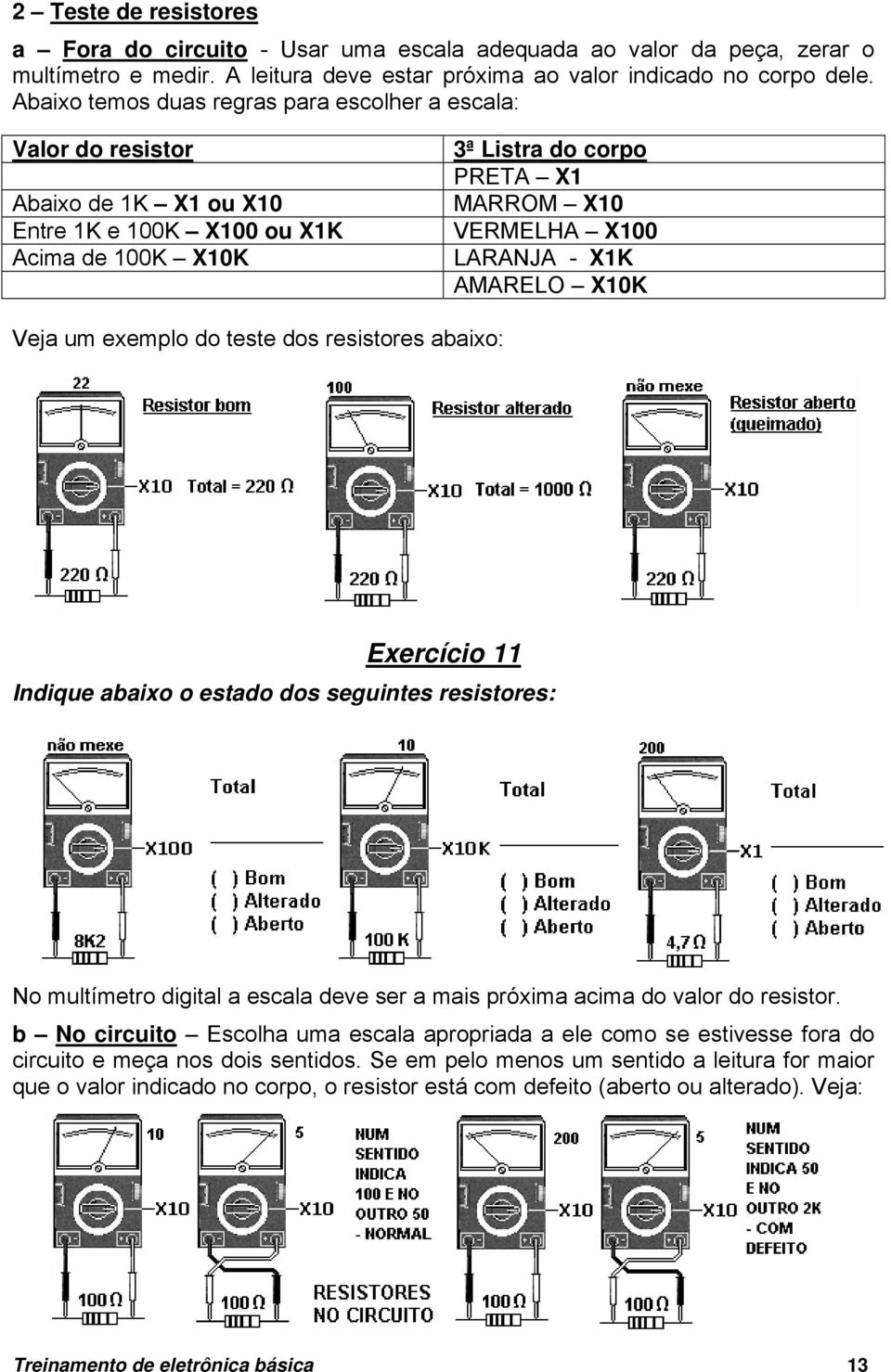 X1K AMARELO X10K Veja um exemplo do teste dos resistores abaixo: Exercício 11 Indique abaixo o estado dos seguintes resistores: No multímetro digital a escala deve ser a mais próxima acima do valor