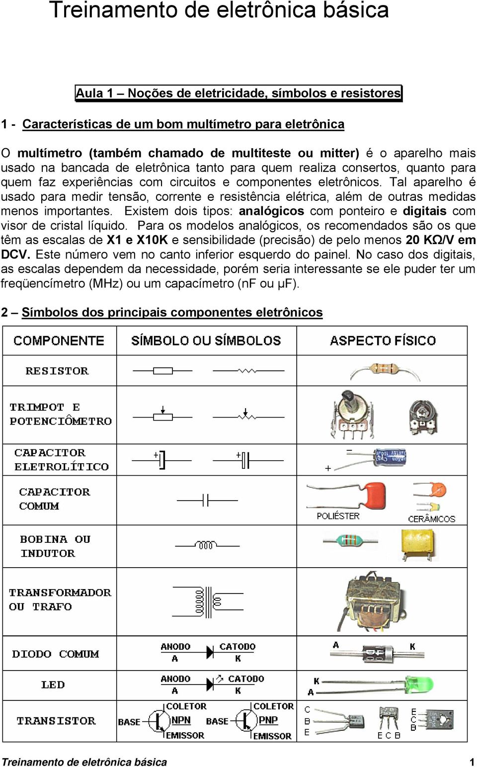 Tal aparelho é usado para medir tensão, corrente e resistência elétrica, além de outras medidas menos importantes. Existem dois tipos: analógicos com ponteiro e digitais com visor de cristal líquido.