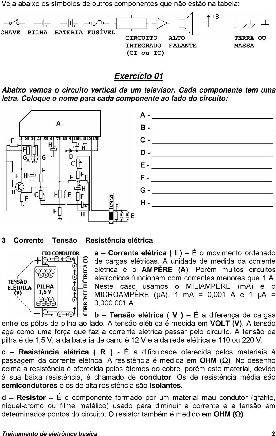 Coloque o nome para cada componente ao lado do circuito: A - B - C - D - E - F - G - H - 3 Corrente Tensão Resistência elétrica a Corrente elétrica ( I ) É o movimento ordenado de cargas elétricas.