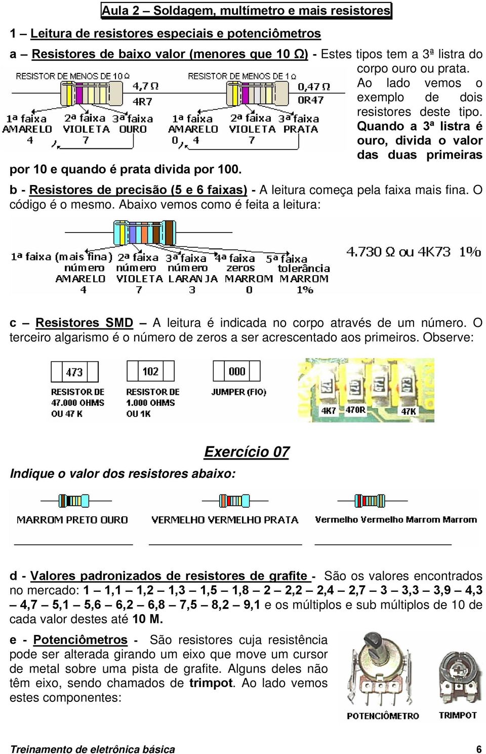 b - Resistores de precisão (5 e 6 faixas) - A leitura começa pela faixa mais fina. O código é o mesmo.