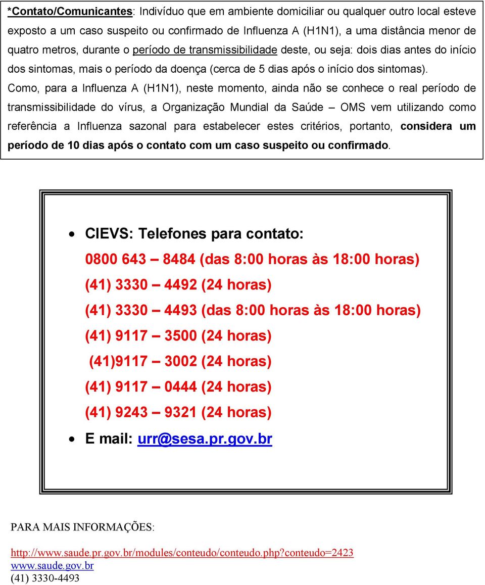 Como, para a Influenza A (H1N1), neste momento, ainda não se conhece o real período de transmissibilidade do vírus, a Organização Mundial da Saúde OMS vem utilizando como referência a Influenza