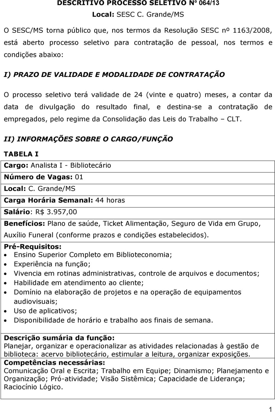 MODALIDADE DE CONTRATAÇÃO O processo seletivo terá validade de 24 (vinte e quatro) meses, a contar da data de divulgação do resultado final, e destina-se a contratação de empregados, pelo regime da