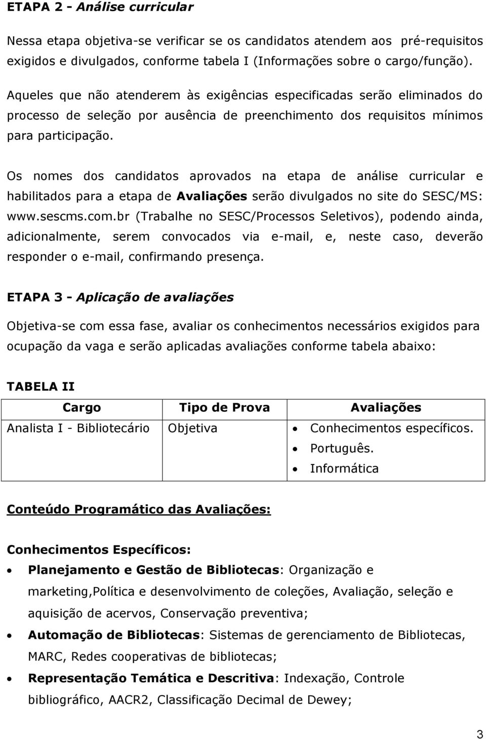 Os nomes dos candidatos aprovados na etapa de análise curricular e habilitados para a etapa de Avaliações serão divulgados no site do SESC/MS: www.sescms.com.