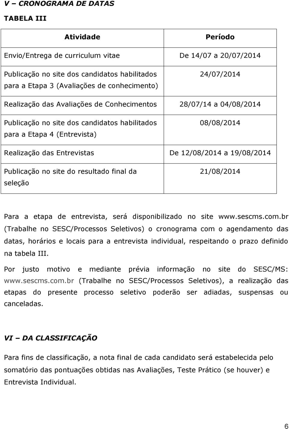 12/08/2014 a 19/08/2014 Publicação no site do resultado final da seleção 21/08/2014 Para a etapa de entrevista, será disponibilizado no site www.sescms.com.