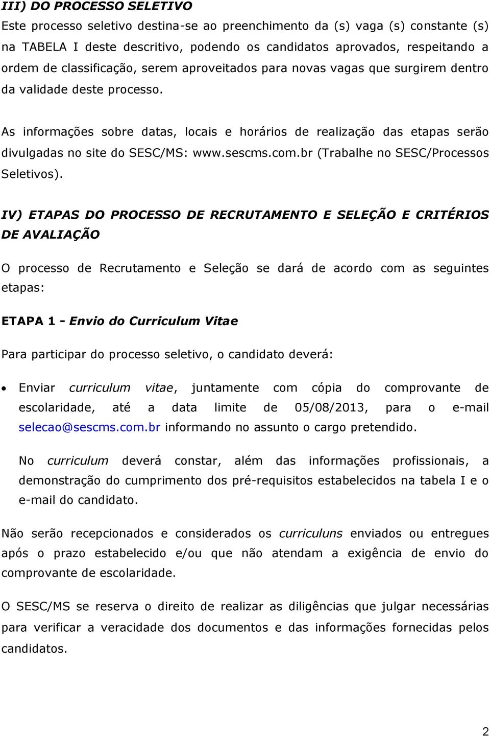 As informações sobre datas, locais e horários de realização das etapas serão divulgadas no site do SESC/MS: www.sescms.com.br (Trabalhe no SESC/Processos Seletivos).