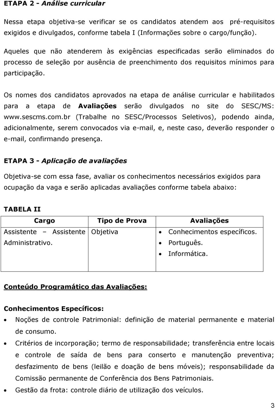 Os nomes dos candidatos aprovados na etapa de análise curricular e habilitados para a etapa de Avaliações serão divulgados no site do SESC/MS: www.sescms.com.