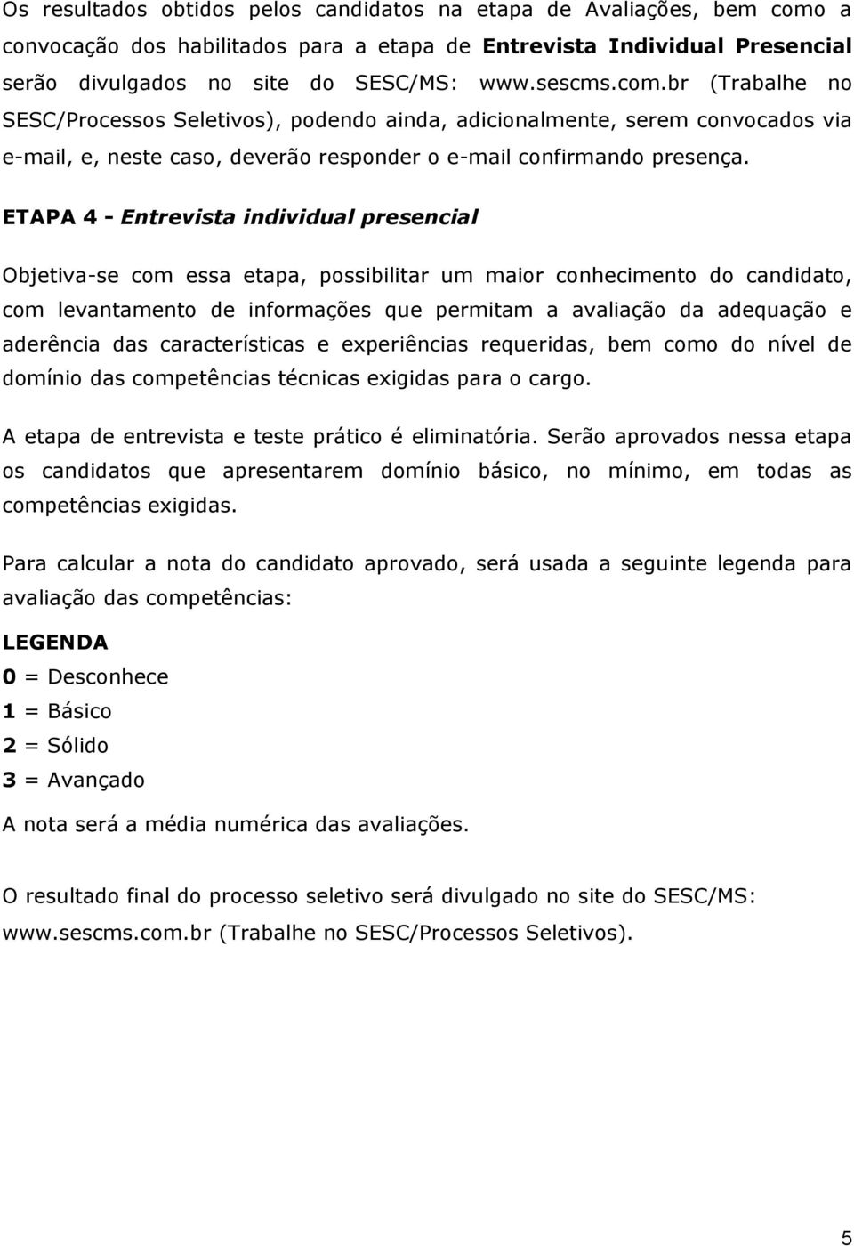 ETAPA 4 - Entrevista individual presencial Objetiva-se com essa etapa, possibilitar um maior conhecimento do candidato, com levantamento de informações que permitam a avaliação da adequação e