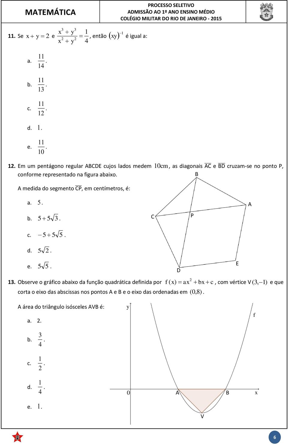 Em um pentágono regular ABCDE cujos lados medem 0 cm, as diagonais e cruzam-se no ponto P, conforme representado na figura abaixo.