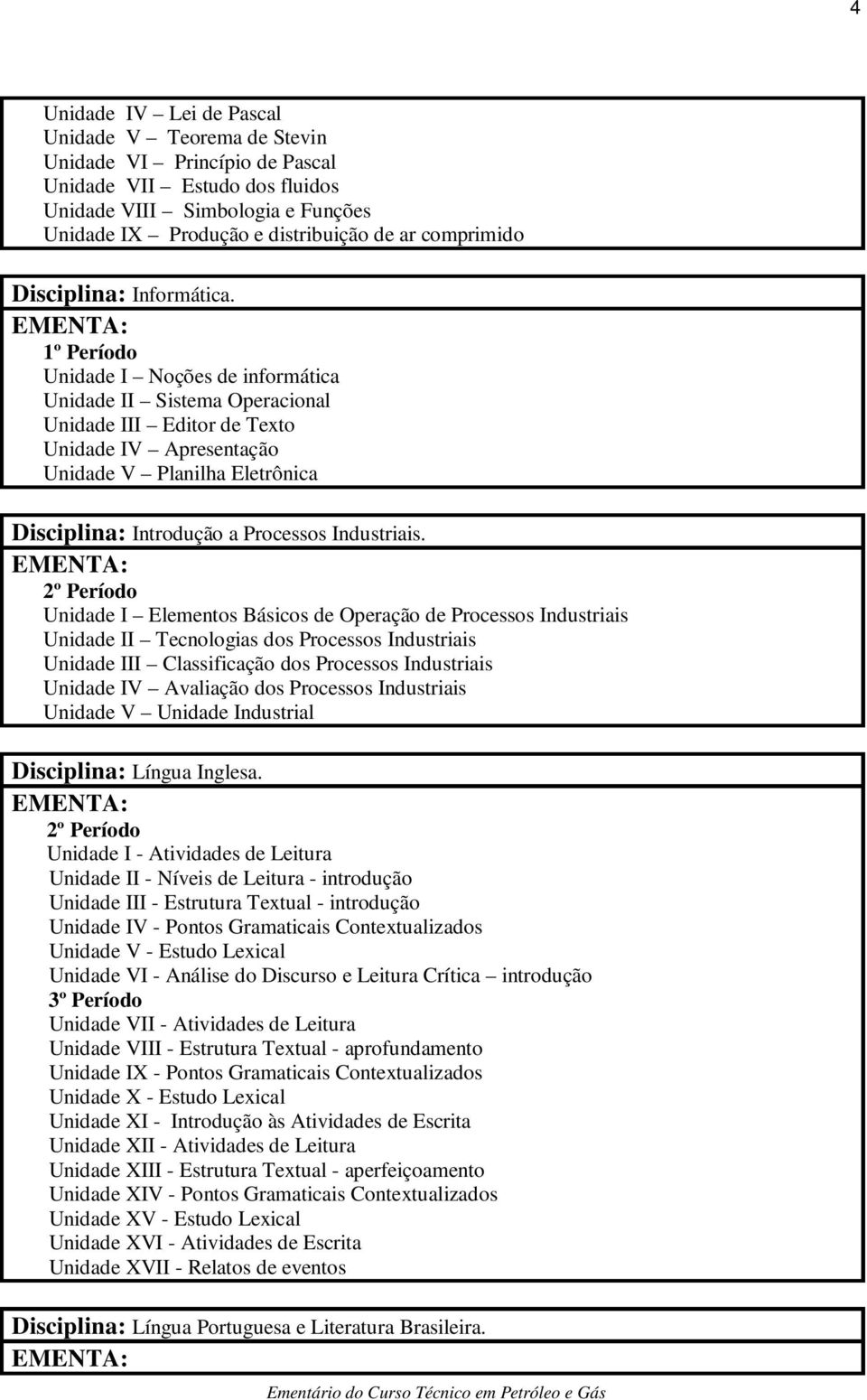 Unidade I Noções de informática Unidade II Sistema Operacional Unidade III Editor de Texto Unidade IV Apresentação Unidade V Planilha Eletrônica Disciplina: Introdução a Processos Industriais.