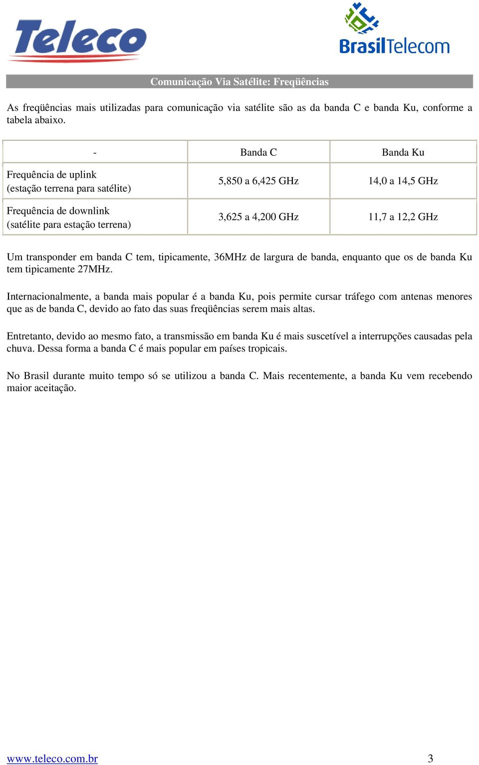 transponder em banda C tem, tipicamente, 36MHz de largura de banda, enquanto que os de banda Ku tem tipicamente 27MHz.