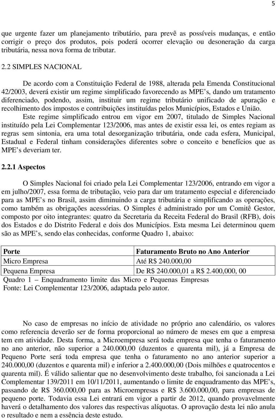 2 SIMPLES NACIONAL De acordo com a Constituição Federal de 1988, alterada pela Emenda Constitucional 42/2003, deverá existir um regime simplificado favorecendo as MPE s, dando um tratamento