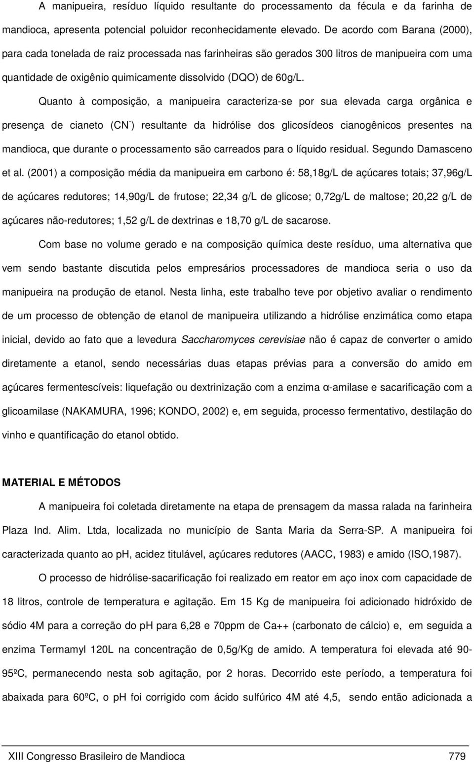 Quanto à composição, a manipueira caracteriza-se por sua elevada carga orgânica e presença de cianeto (CN - ) resultante da hidrólise dos glicosídeos cianogênicos presentes na mandioca, que durante o