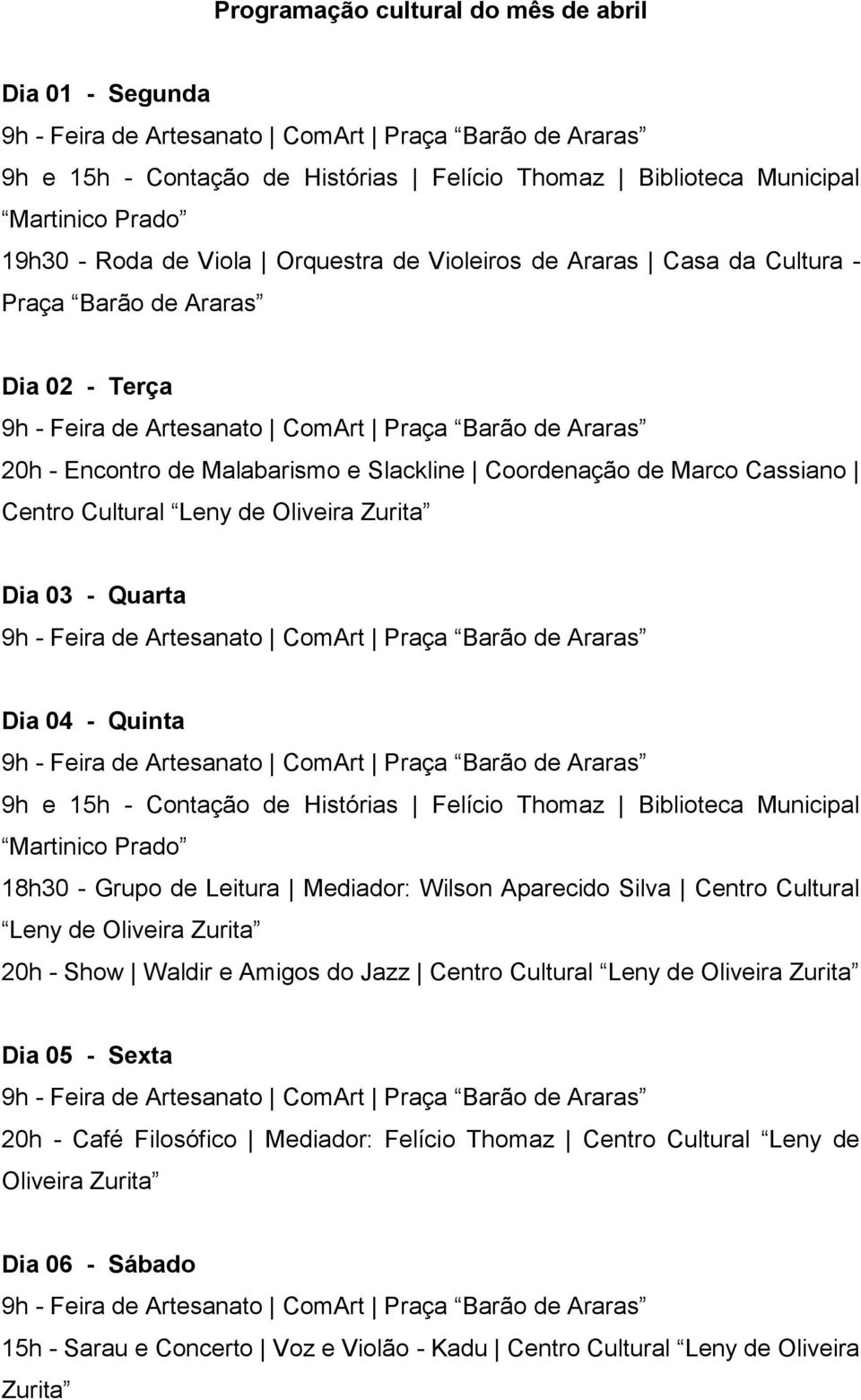 Cultural Leny de Oliveira Zurita 20h - Show Waldir e Amigos do Jazz Dia 05 - Sexta 20h - Café Filosófico Mediador: Felício Thomaz