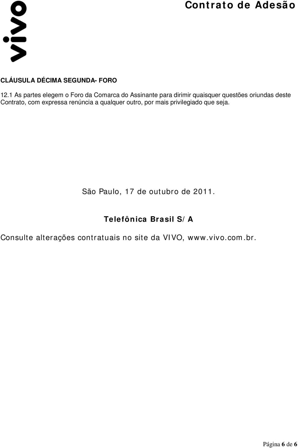 oriundas deste Contrato, com expressa renúncia a qualquer outro, por mais privilegiado