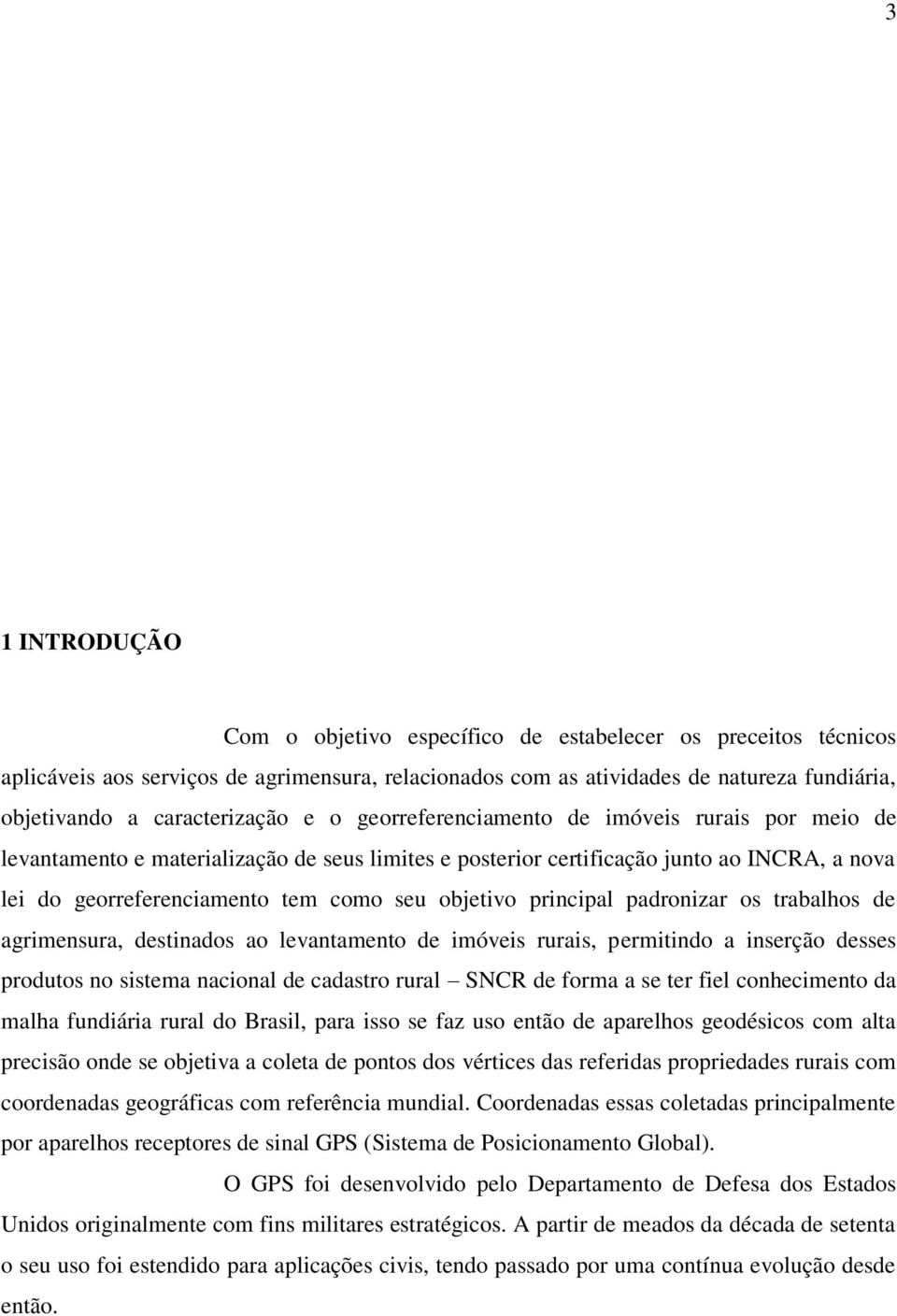 seu objetivo principal padronizar os trabalhos de agrimensura, destinados ao levantamento de imóveis rurais, permitindo a inserção desses produtos no sistema nacional de cadastro rural SNCR de forma