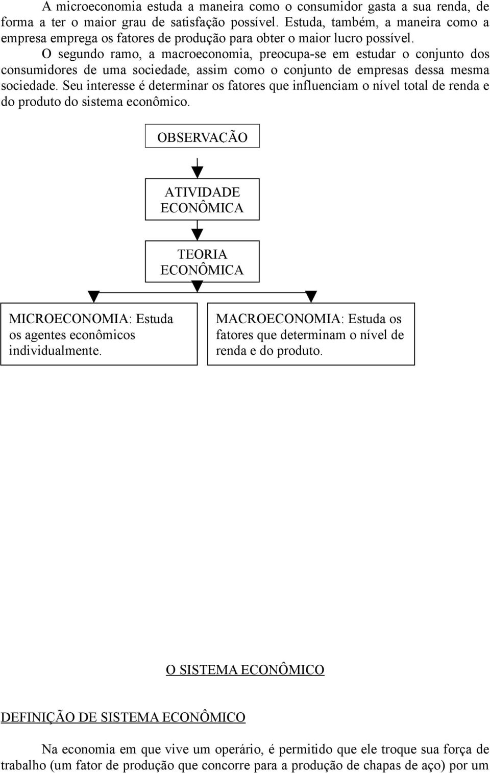 O segundo ramo, a macroeconomia, preocupa-se em estudar o conjunto dos consumidores de uma sociedade, assim como o conjunto de empresas dessa mesma sociedade.