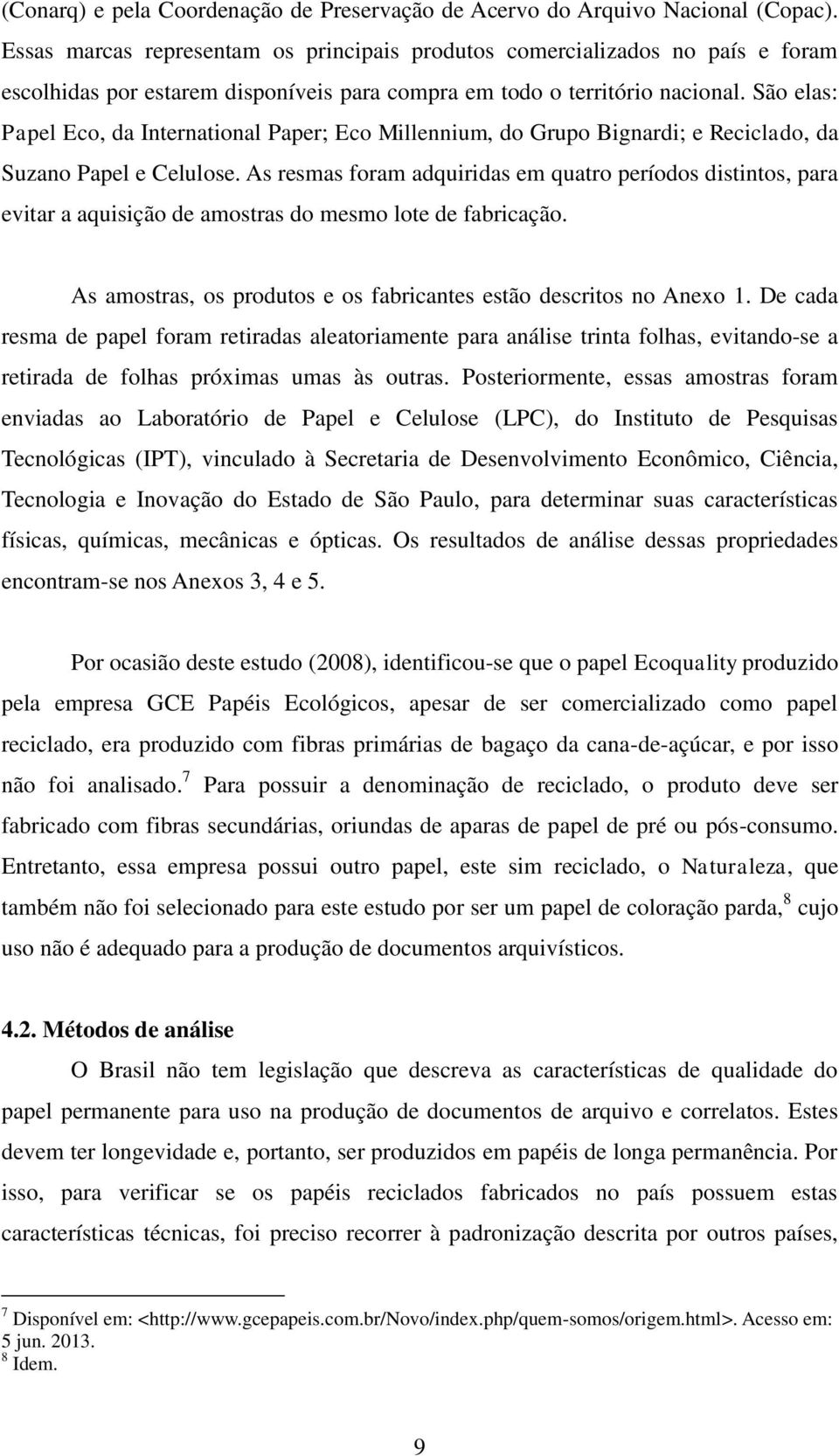 São elas: Papel Eco, da International Paper; Eco Millennium, do Grupo Bignardi; e Reciclado, da Suzano Papel e Celulose.