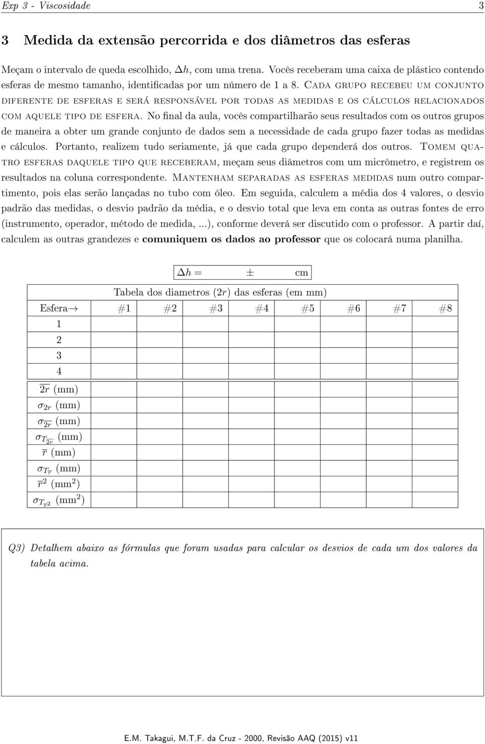 Cada grupo recebeu um conjunto diferente de esferas e será responsável por todas as medidas e os cálculos relacionados com aquele tipo de esfera.