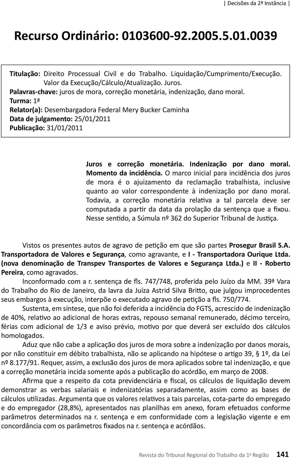 Turma: 1ª Relator(a): Desembargadora Federal Mery Bucker Caminha Data de julgamento: 25/01/2011 Publicação: 31/01/2011 Juros e correção monetária. Indenização por dano moral. Momento da incidência.