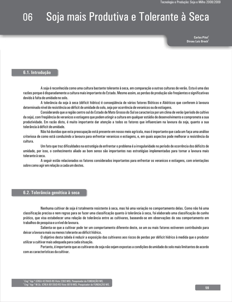 Esta é uma das razões porque é disparadamente a cultura mais importante do Estado. Mesmo assim, as perdas de produção são freqüentes e significativas devido à falta de umidade no solo.