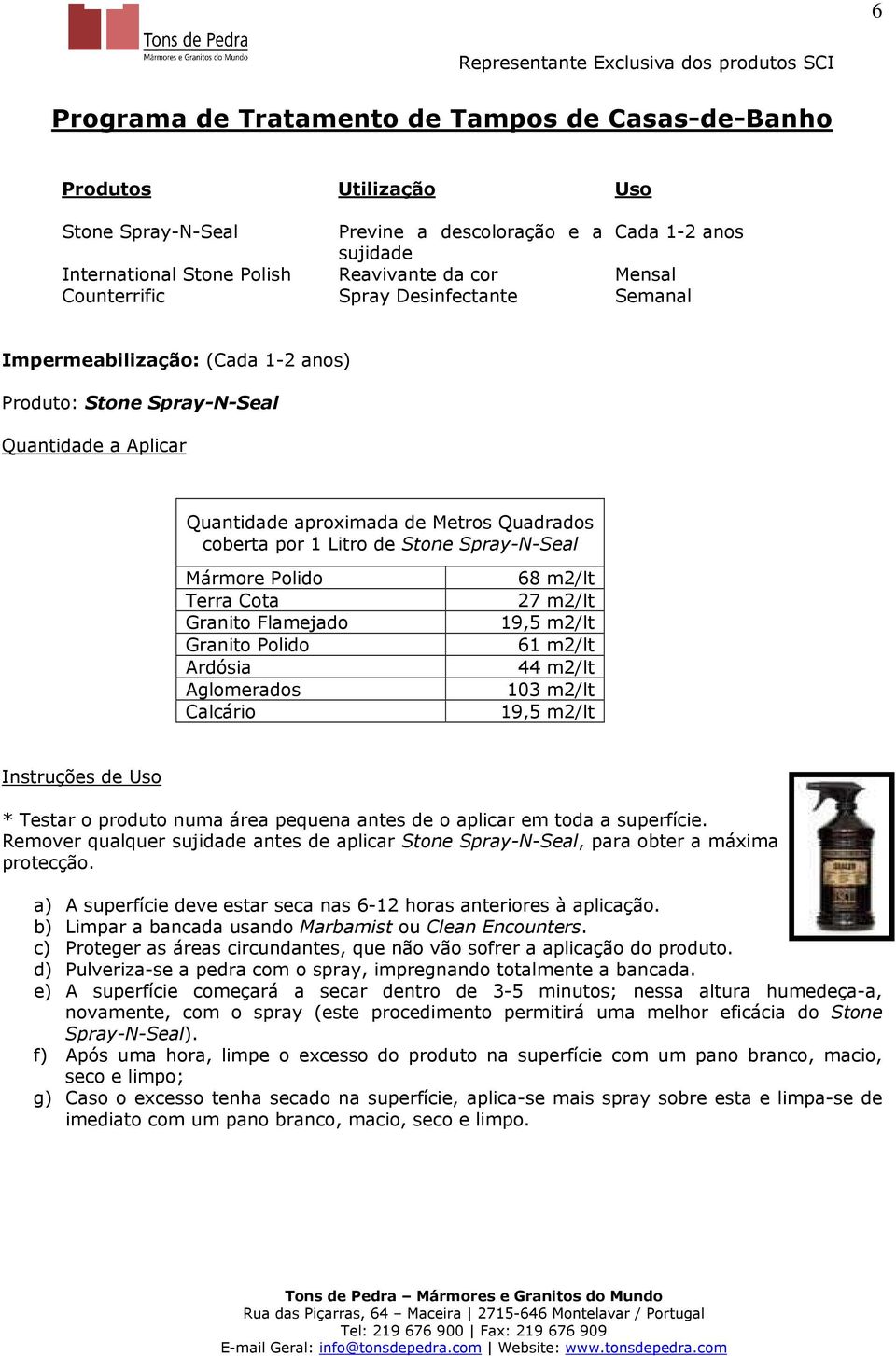 Spray-N-Seal Mármore Polido Terra Cota Granito Flamejado Granito Polido Ardósia Aglomerados Calcário 68 m2/lt 27 m2/lt 61 m2/lt 44 m2/lt 103 m2/lt * Testar o produto numa área pequena antes de o