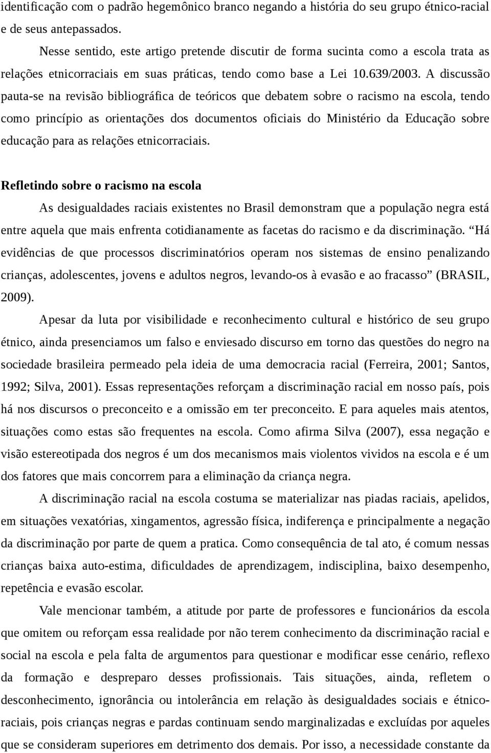 A discussão pauta-se na revisão bibliográfica de teóricos que debatem sobre o racismo na escola, tendo como princípio as orientações dos documentos oficiais do Ministério da Educação sobre educação