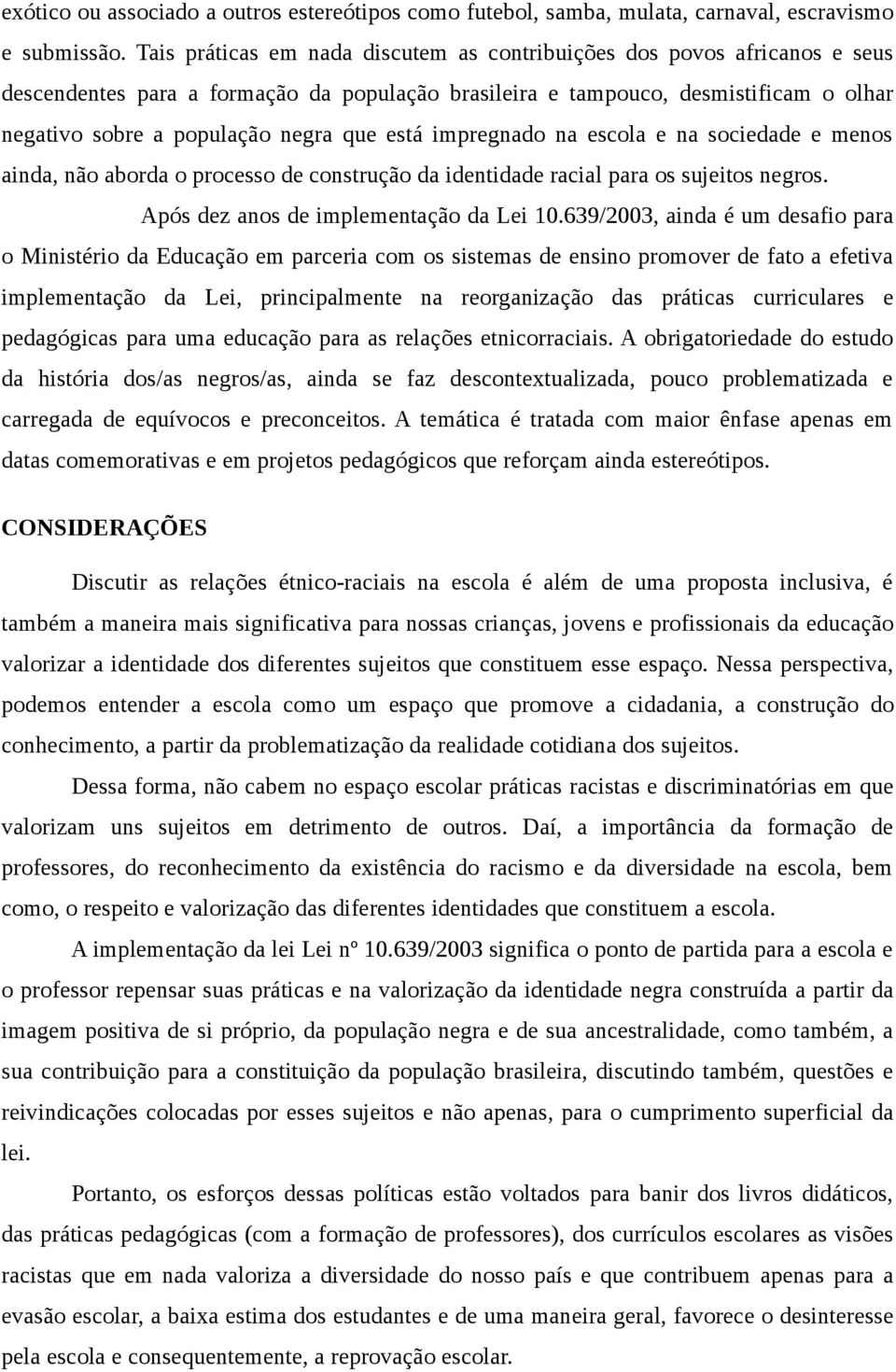 está impregnado na escola e na sociedade e menos ainda, não aborda o processo de construção da identidade racial para os sujeitos negros. Após dez anos de implementação da Lei 10.