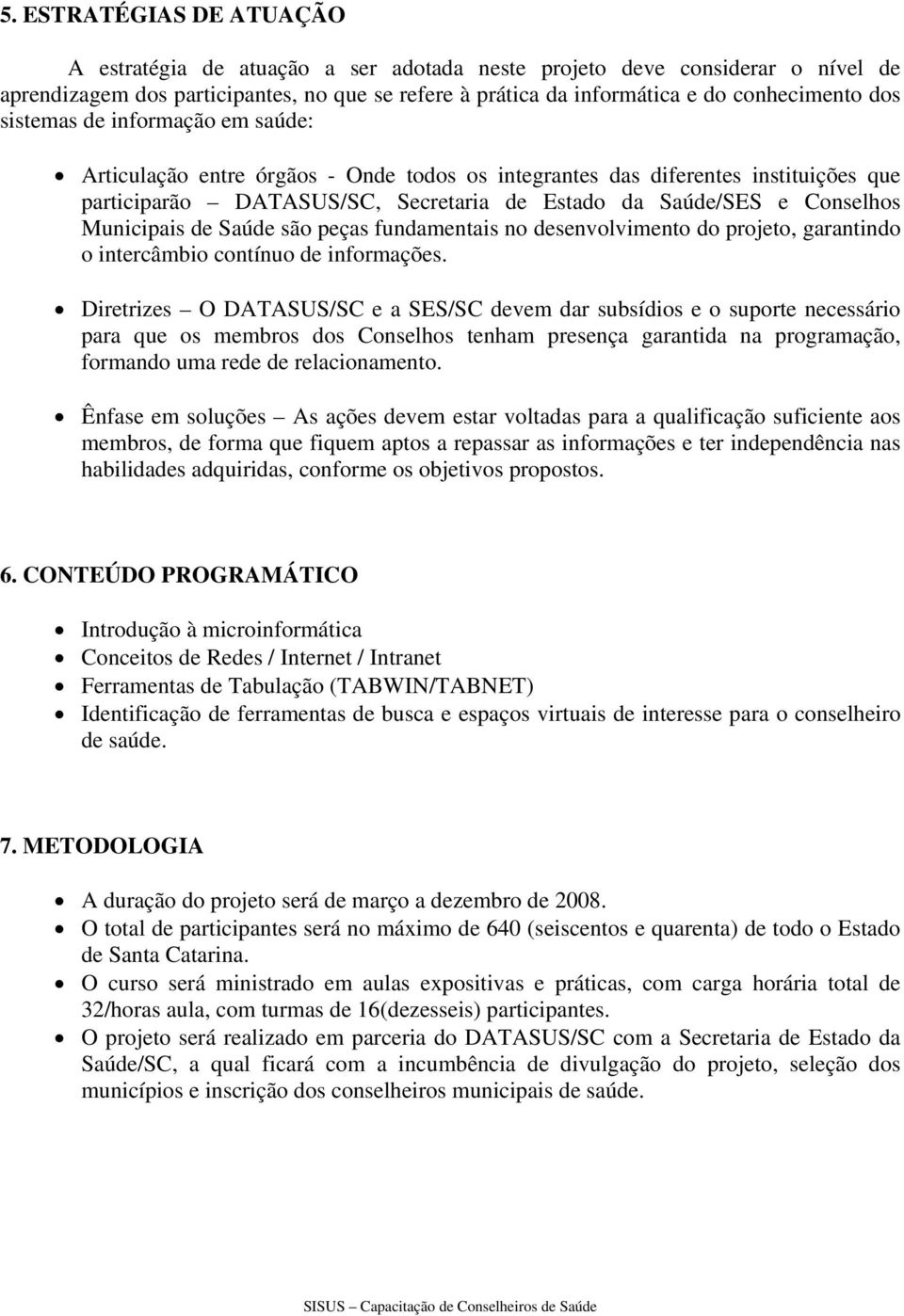 Municipais de Saúde são peças fundamentais no desenvolvimento do projeto, garantindo o intercâmbio contínuo de informações.