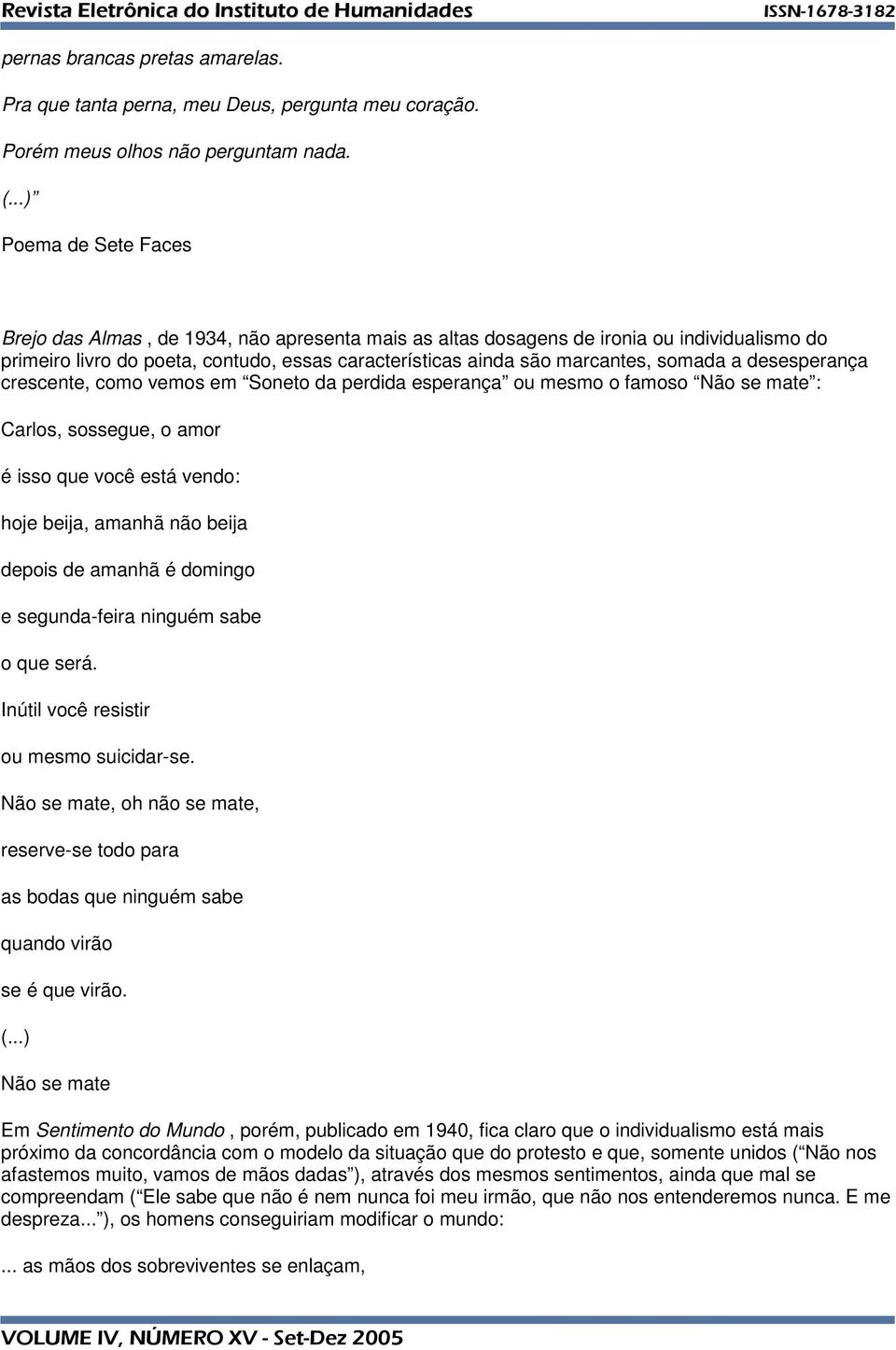 desesperança crescente, como vemos em Soneto da perdida esperança ou mesmo o famoso Não se mate : Carlos, sossegue, o amor é isso que você está vendo: hoje beija, amanhã não beija depois de amanhã é