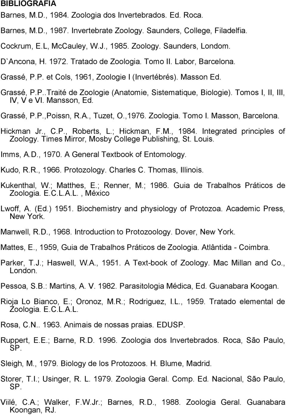 Tomos I, II, III, IV, V e VI. Mansson, Ed. Grassé, P.P.,Poissn, R.A., Tuzet, O.,1976. Zoologia. Tomo I. Masson, Barcelona. Hickman Jr., C.P., Roberts, L.; Hickman, F.M., 1984.