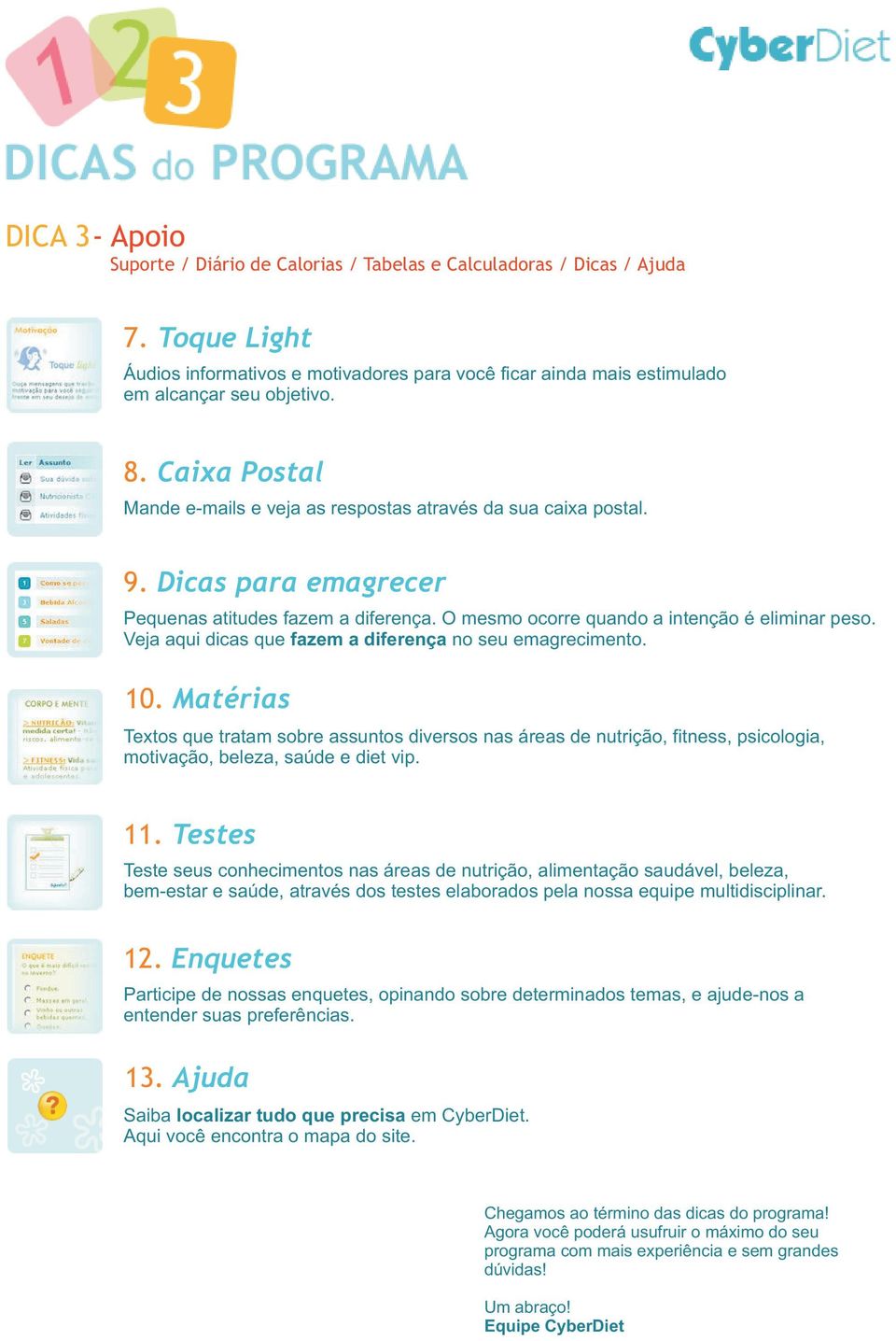 Veja aqui dicas que fazem a diferença no seu emagrecimento. 10. Matérias Textos que tratam sobre assuntos diversos nas áreas de nutrição, fitness, psicologia, motivação, beleza, saúde e diet vip. 11.