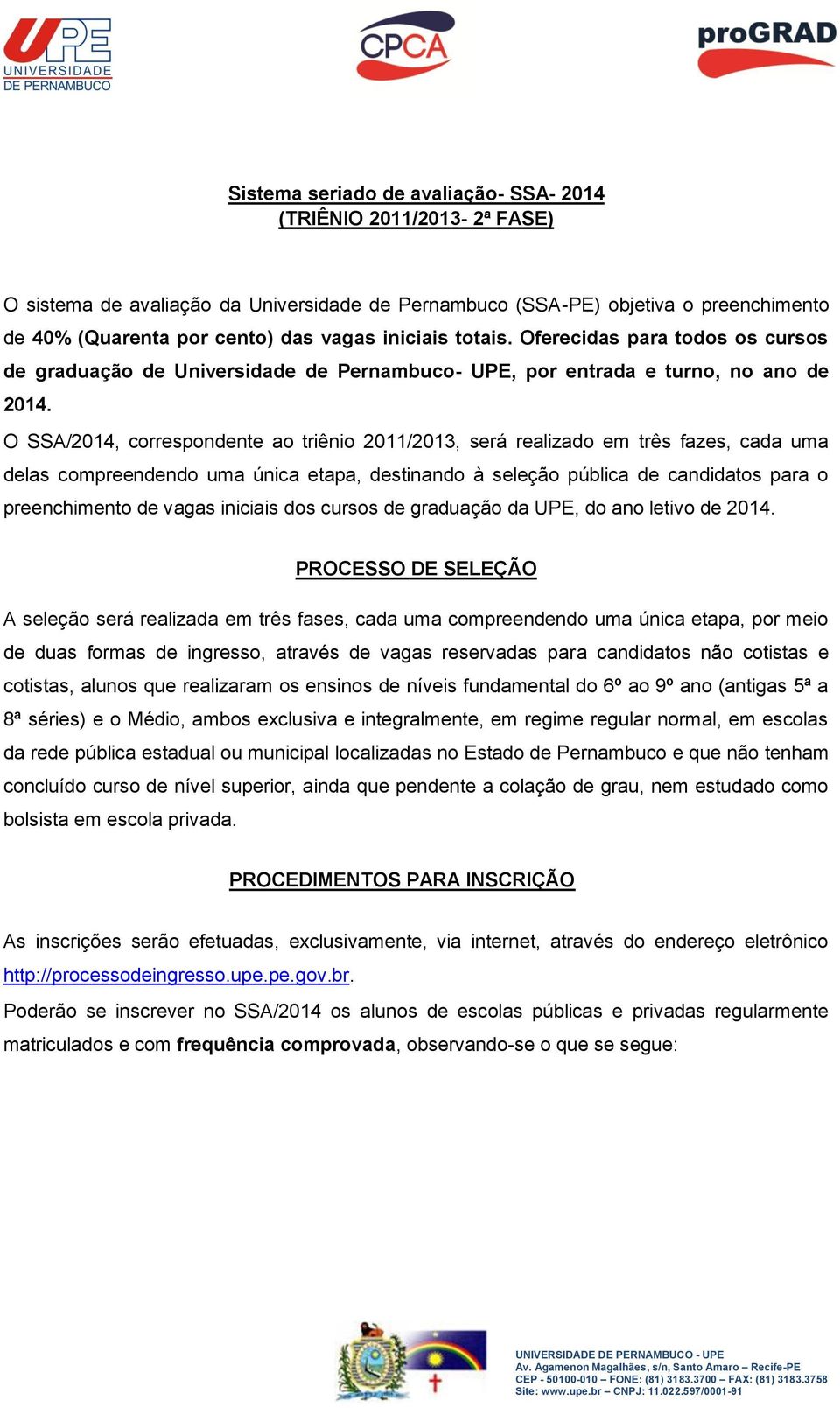 O SSA/2014, correspondente ao triênio 2011/2013, será realizado em três fazes, cada uma delas compreendendo uma única etapa, destinando à seleção pública de candidatos para o preenchimento de vagas