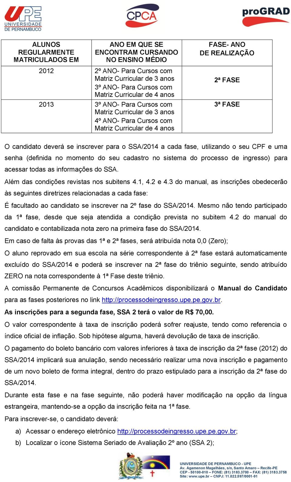 fase, utilizando o seu CPF e uma senha (definida no momento do seu cadastro no sistema do processo de ingresso) para acessar todas as informações do SSA. Além das condições revistas nos subitens 4.