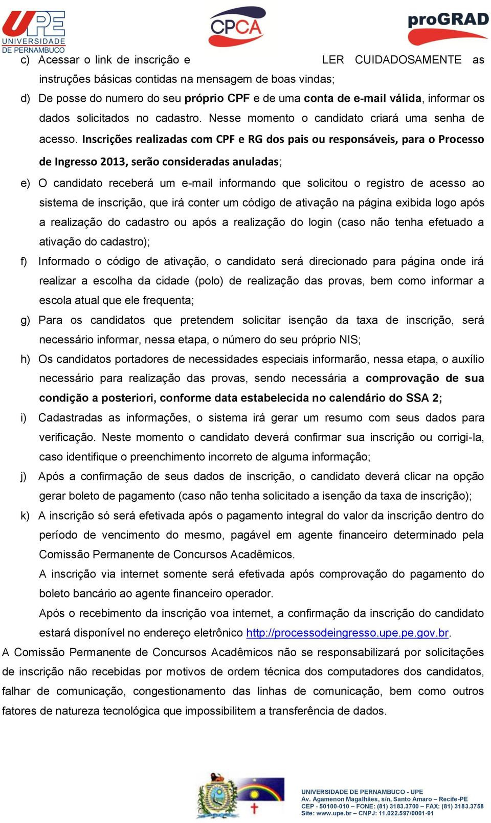 Inscrições realizadas com CPF e RG dos pais ou responsáveis, para o Processo de Ingresso 2013, serão consideradas anuladas; e) O candidato receberá um e-mail informando que solicitou o registro de