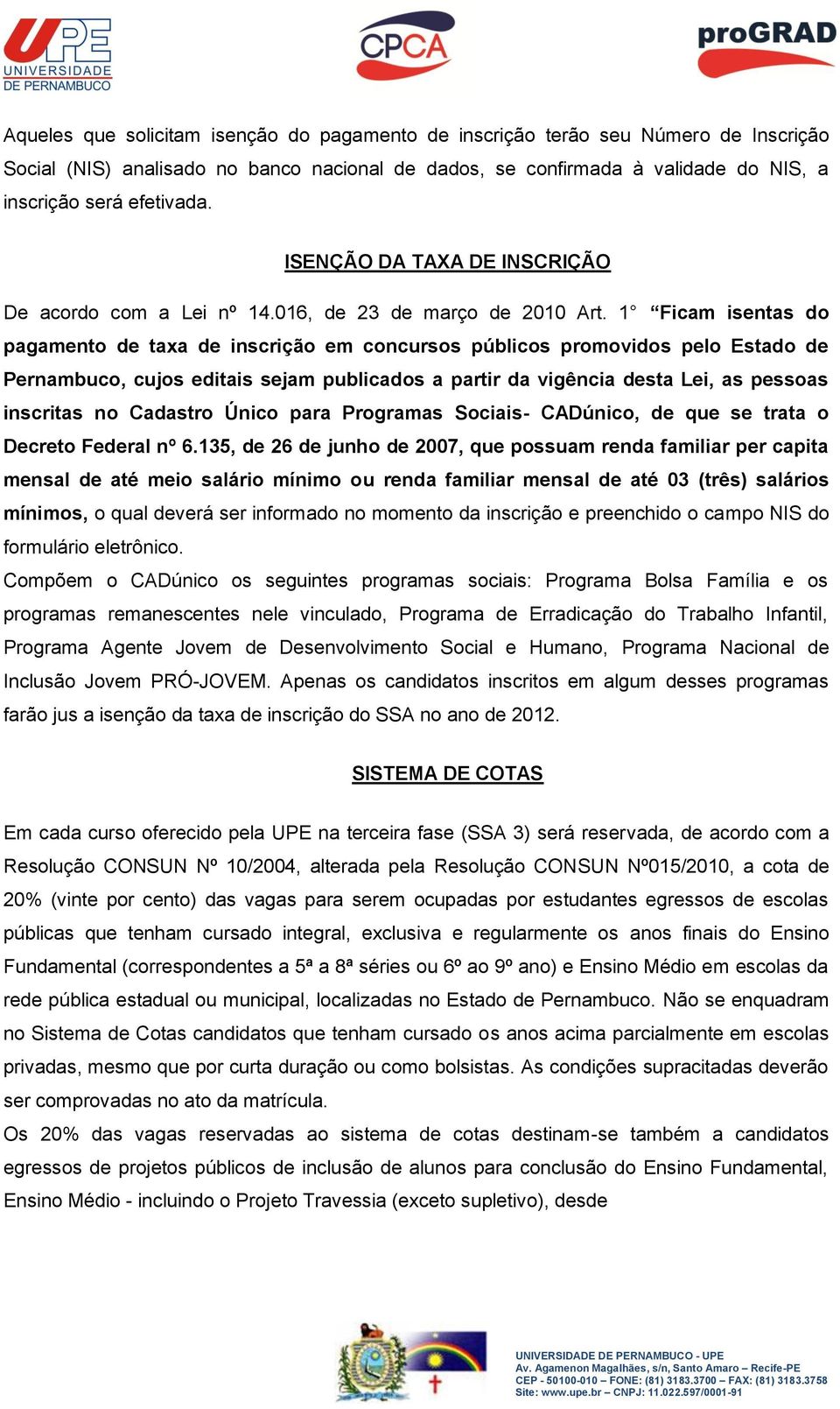 1 Ficam isentas do pagamento de taxa de inscrição em concursos públicos promovidos pelo Estado de Pernambuco, cujos editais sejam publicados a partir da vigência desta Lei, as pessoas inscritas no