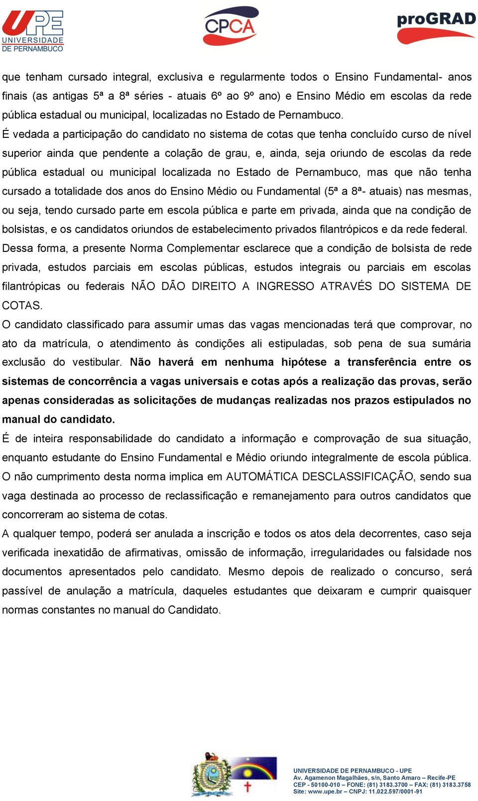 É vedada a participação do candidato no sistema de cotas que tenha concluído curso de nível superior ainda que pendente a colação de grau, e, ainda, seja oriundo de escolas da rede pública estadual