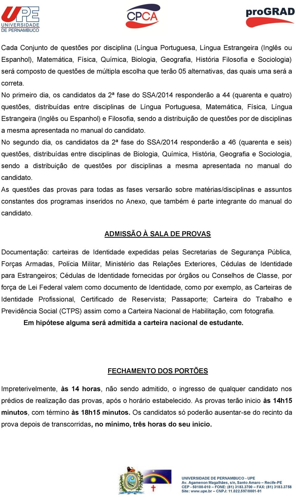 No primeiro dia, os candidatos da 2ª fase do SSA/2014 responderão a 44 (quarenta e quatro) questões, distribuídas entre disciplinas de Língua Portuguesa, Matemática, Física, Língua Estrangeira