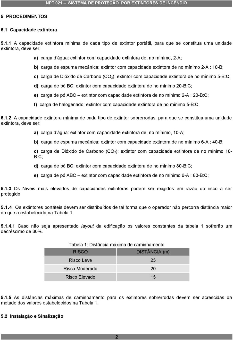 1 A capacidade extintora mínima de cada tipo de extintor portátil, para que se constitua uma unidade extintora, deve ser: a) carga d água: extintor com capacidade extintora de, no mínimo, 2-A; b)