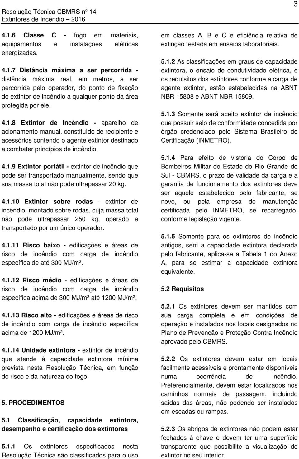 4.1.10 Extintor sobre rodas - extintor de incêndio, montado sobre rodas, cuja massa total não pode ultrapassar 250 kg, operado e transportado por um único operador. 4.1.11 Risco baixo - edificações e áreas de risco de incêndio com carga de incêndio específica de até 300 MJ/m².