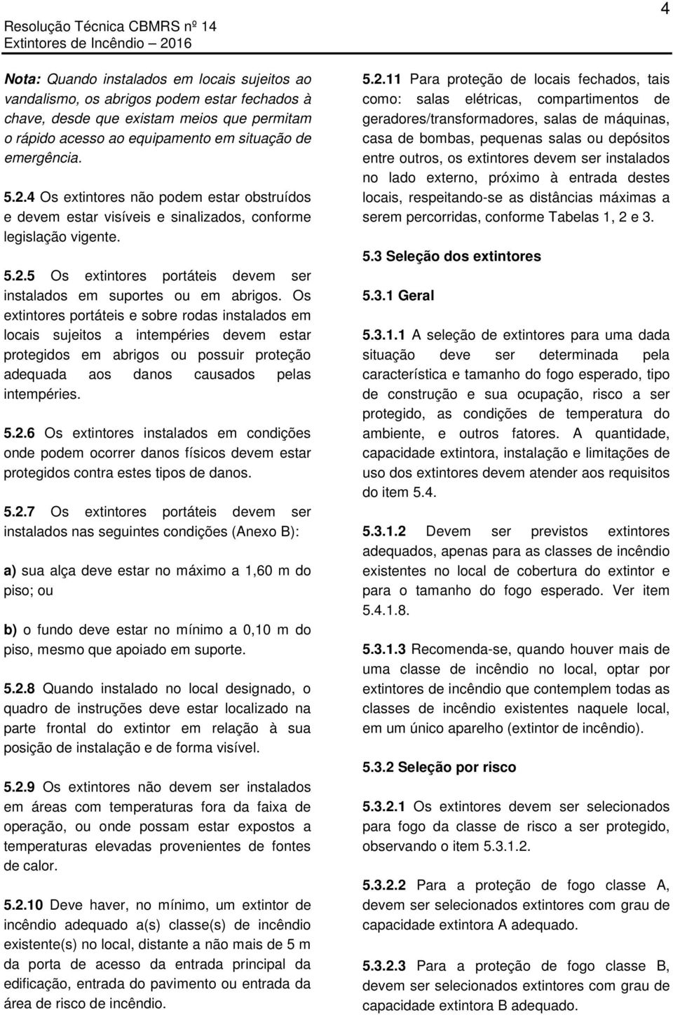 Os extintores portáteis e sobre rodas instalados em locais sujeitos a intempéries devem estar protegidos em abrigos ou possuir proteção adequada aos danos causados pelas intempéries. 5.2.