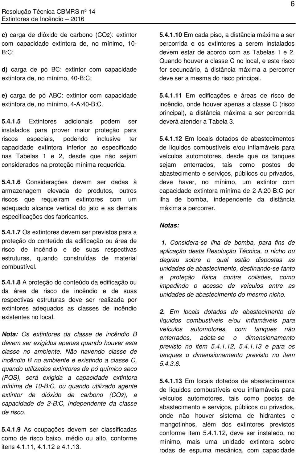 5 Extintores adicionais podem ser instalados para prover maior proteção para riscos especiais, podendo inclusive ter capacidade extintora inferior ao especificado nas Tabelas 1 e 2, desde que não