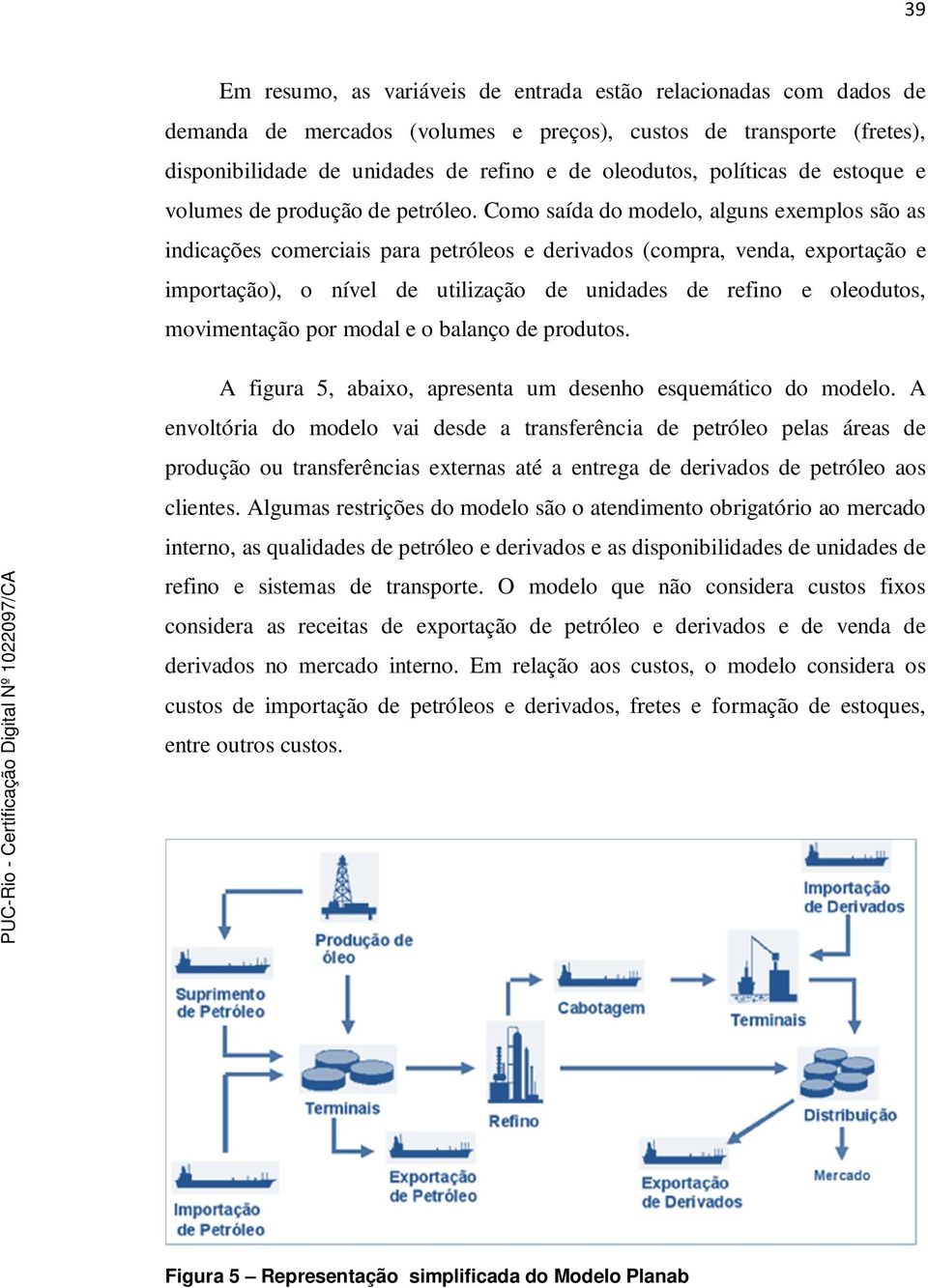 Como saída do modelo, alguns exemplos são as indicações comerciais para petróleos e derivados (compra, venda, exportação e importação), o nível de utilização de unidades de refino e oleodutos,